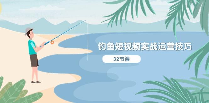 钓鱼短视频实战运营技巧，系统性讲解定位ip策划  能听懂，能落地，能实操-泡泡网赚