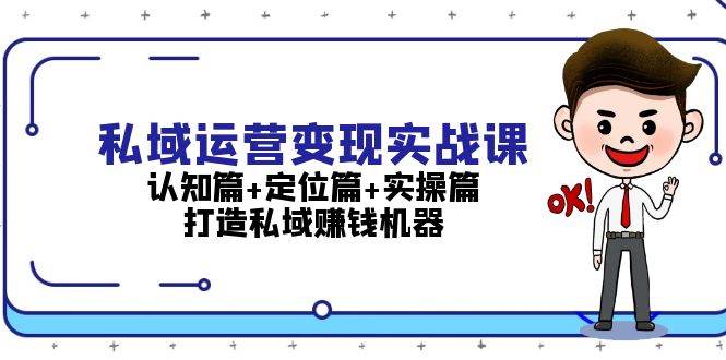 私域运营变现实战课：认知篇+定位篇+实操篇，打造私域赚钱机器-泡泡网赚