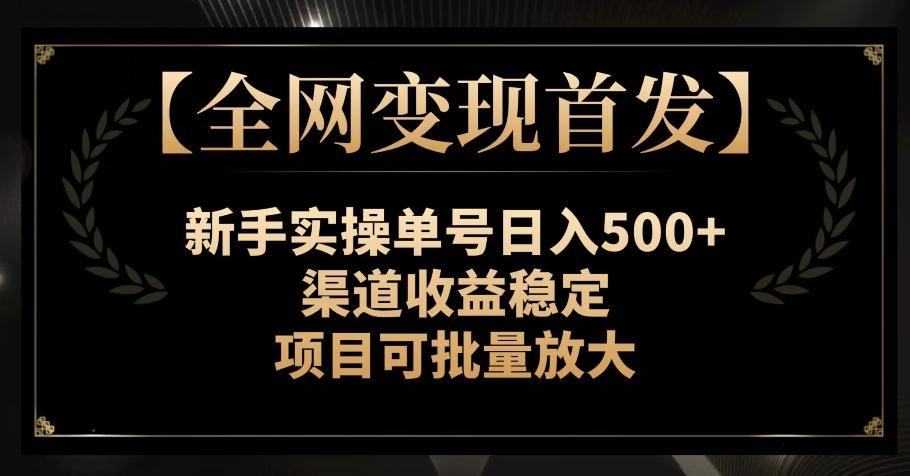 【全网变现首发】新手实操单号日入500+，渠道收益稳定，项目可批量放大【揭秘】-泡泡网赚