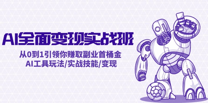AI全面变现实操班：从0到1引领你赚取副业首桶金 AI工具玩法/实战技能/变现-泡泡网赚