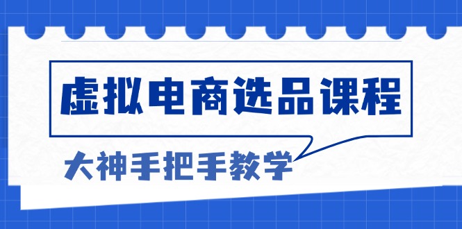 虚拟电商选品课程：解决选品难题，突破产品客单天花板，打造高利润电商-泡泡网赚