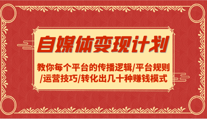 自媒体变现计划-教你每个平台的传播逻辑/平台规则/运营技巧/转化出几十种赚钱模式-泡泡网赚