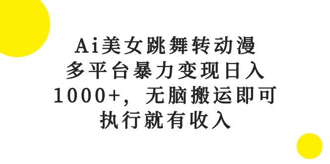 Ai美女跳舞转动漫，多平台暴力变现日入1000+，无脑搬运即可，执行就有收入-泡泡网赚