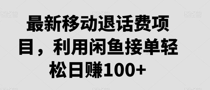 最新移动退话费项目，利用闲鱼接单轻松日赚100+-泡泡网赚