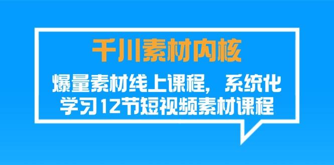 千川素材-内核，爆量素材线上课程，系统化学习12节短视频素材课程-泡泡网赚