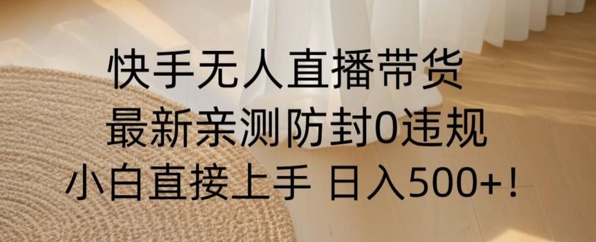 快手无人直播带货从0-1落地教学，最新防封0粉开播，小白可上手日入500+【揭秘】-泡泡网赚