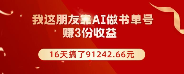 我这朋友靠AI做书单号，赚3份收益，16天搞了91242.66元？-泡泡网赚
