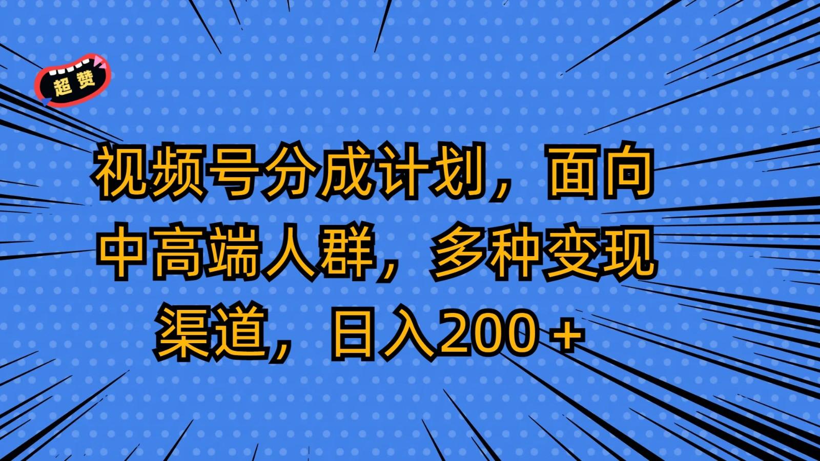 视频号分成计划，面向中高端人群，多种变现渠道，日入200＋-泡泡网赚