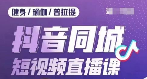 健身行业抖音同城短视频直播课，通过抖音低成本获客提升业绩，门店标准化流程承接流量-泡泡网赚