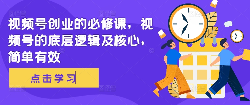 视频号创业的必修课，视频号的底层逻辑及核心，简单有效-泡泡网赚