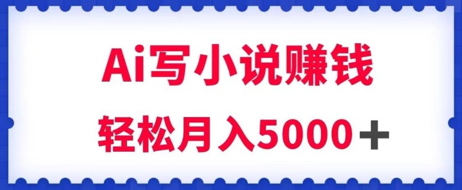 用Ai写原创小说赚钱，每天2-3小时，轻松月入5k＋【揭秘】-泡泡网赚