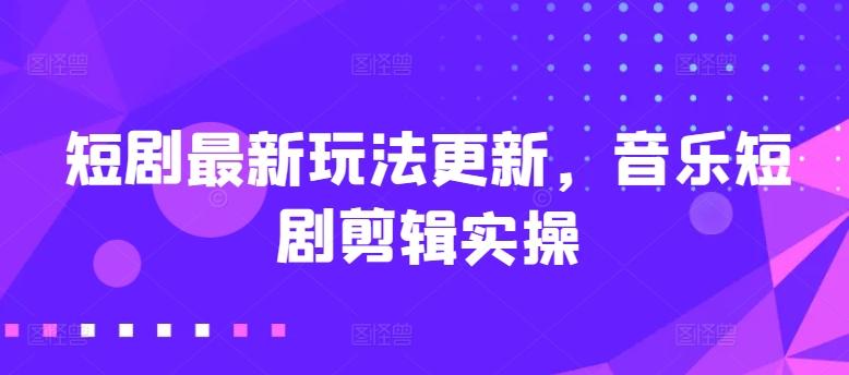 短剧最新玩法更新，音乐短剧剪辑实操【揭秘】-泡泡网赚