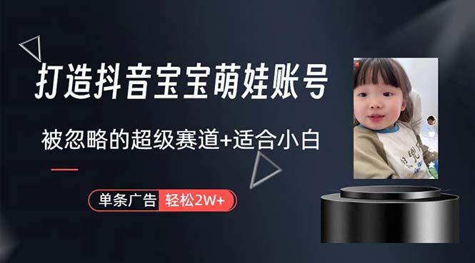 打造抖音宝宝账号，一条广告2W，大部分人忽略的超级赛道，小白简单入手-泡泡网赚