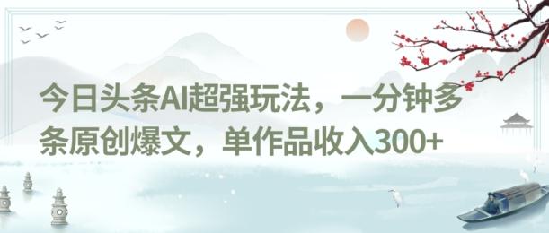 今日头条AI超强玩法，一分钟多条原创爆文，单作品收入300+-泡泡网赚