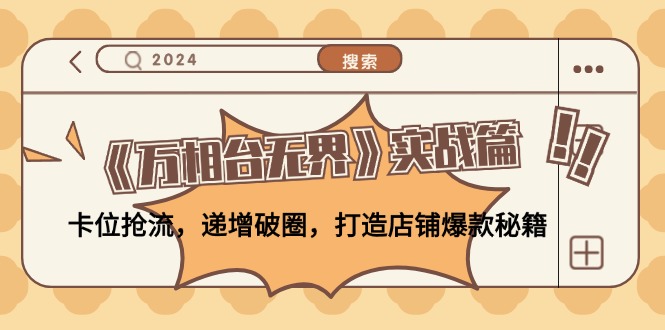 《万相台无界》实战篇：卡位抢流，递增破圈，打造店铺爆款秘籍-无水印-泡泡网赚