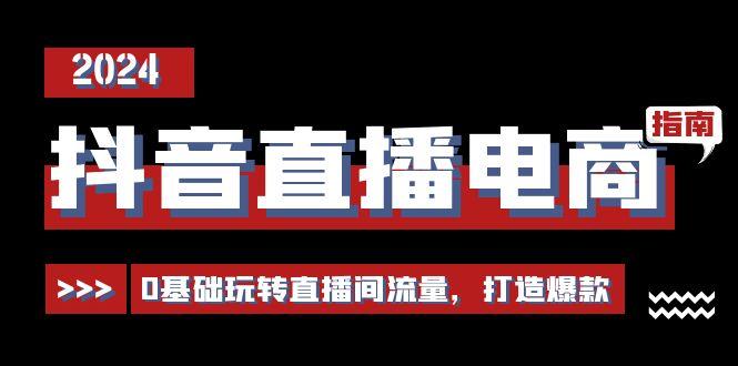 抖音直播电商运营必修课，0基础玩转直播间流量，打造爆款(29节)-泡泡网赚