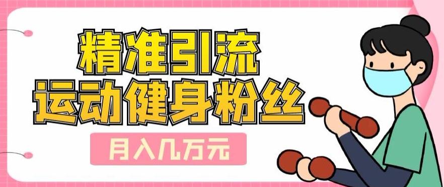 精准引流运动健身粉丝，轻松月入几万-泡泡网赚