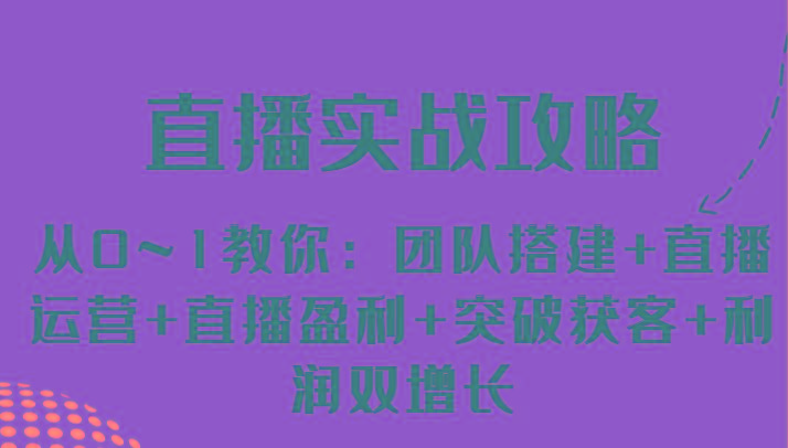 直播实战攻略 从0~1教你：团队搭建+直播运营+直播盈利+突破获客+利润双增长-泡泡网赚