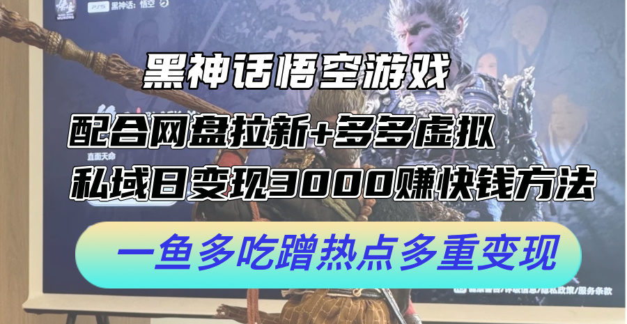 黑神话悟空游戏配合网盘拉新+多多虚拟+私域日变现3k+赚快钱方法，一鱼多吃蹭热点多重变现【揭秘】-泡泡网赚