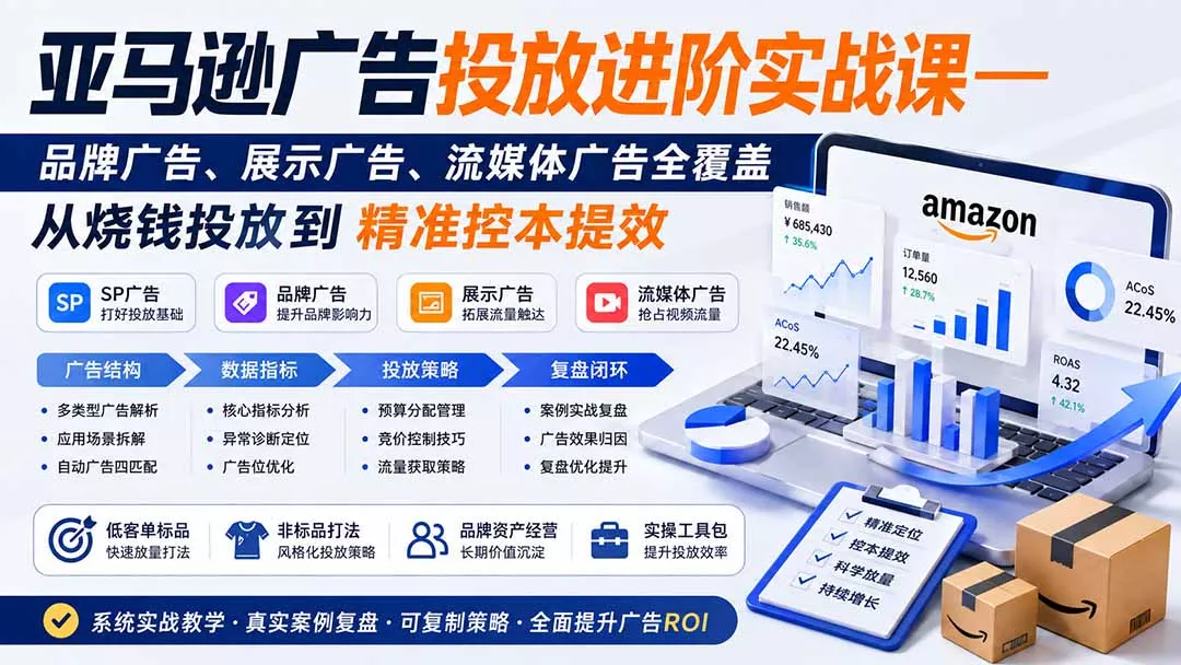 亚马逊广告投放进阶实战课——品牌广告、展示广告、流媒体广告全覆盖，从烧钱投放到精准控本提效-泡泡网赚