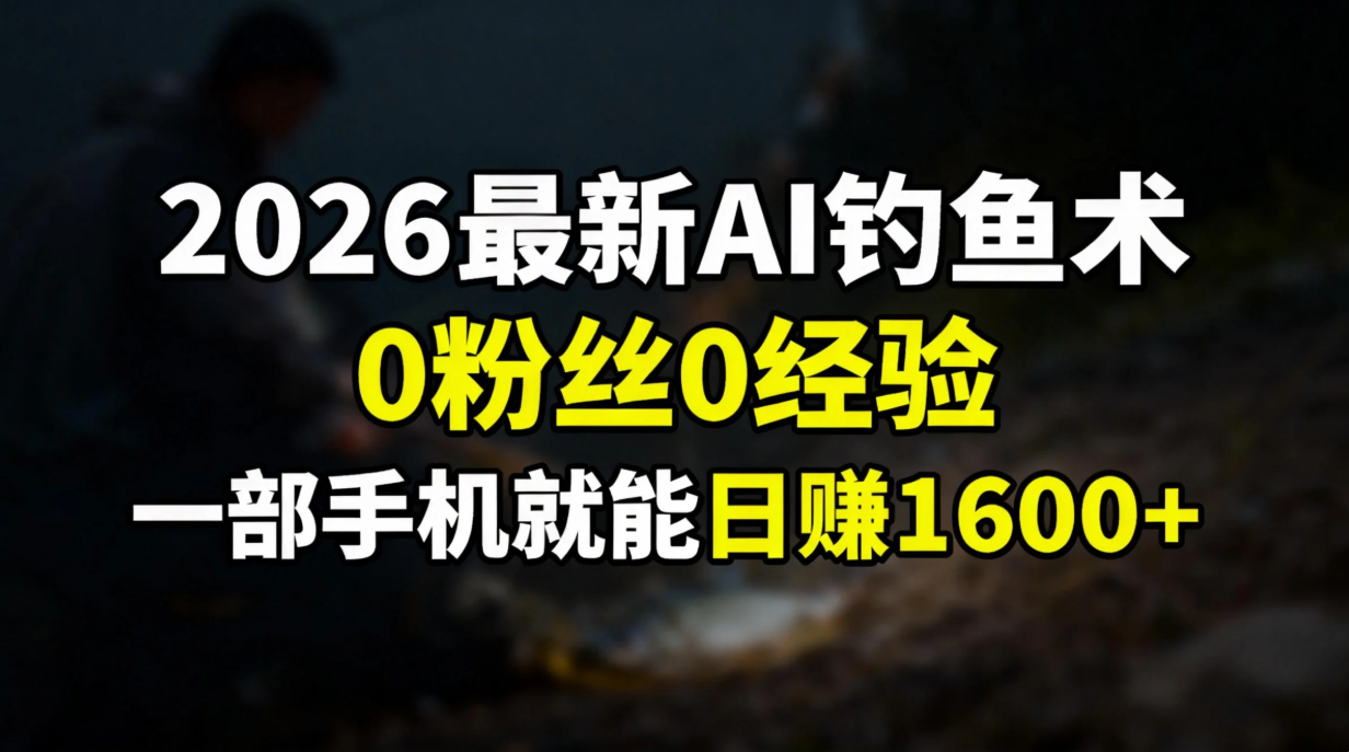 2026最新AI钓鱼术:0粉丝0经验，一部手机就能开启赚钱模式-泡泡网赚
