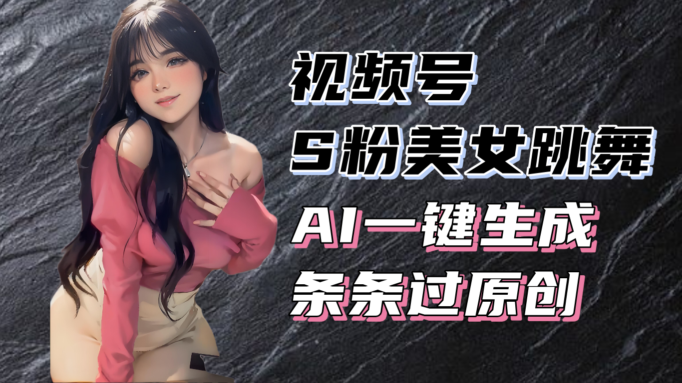 揭秘视频号S粉美女跳舞赛道，一键生成原创视频，收益翻倍！-泡泡网赚