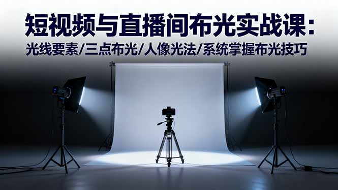短视频与直播间布光实战课:光线要素/三点布光/人像光法/系统掌握布光技巧-泡泡网赚