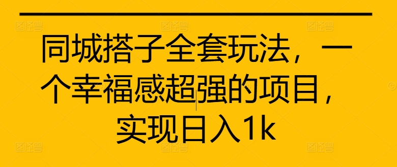 同城搭子全套玩法，一个幸福感超强的项目，实现日入1k【揭秘】-泡泡网赚