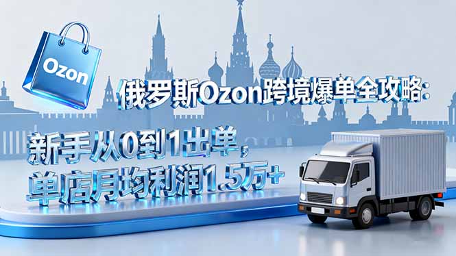 俄罗斯Ozon跨境爆单全攻略：新手从0到1出单，单店月均利润1.5万+-泡泡网赚