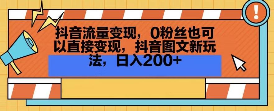 抖音流量变现，0粉丝也可以直接变现，抖音图文新玩法，日入200+【揭秘】-泡泡网赚