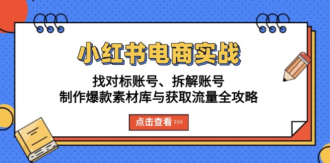 小红书电商实战：找对标账号、拆解账号、制作爆款素材库与获取流量全攻略-泡泡网赚