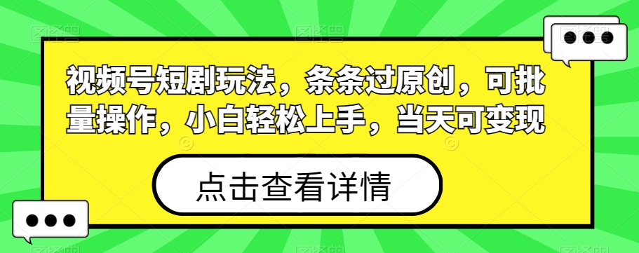 视频号短剧玩法，条条过原创，可批量操作，小白轻松上手，当天可变现-泡泡网赚