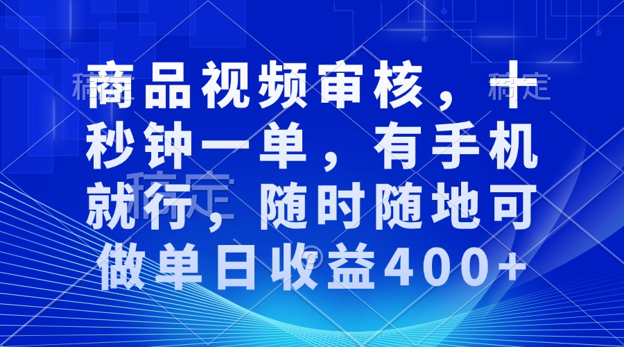 商品视频审核，十秒钟一单，有手机就行，随时随地可做单日收益400+-泡泡网赚