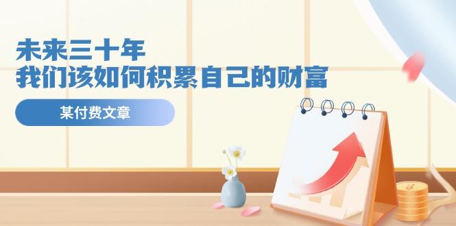 某公众号付费文《未来三十年，我们该如何积累自己的财富》-泡泡网赚