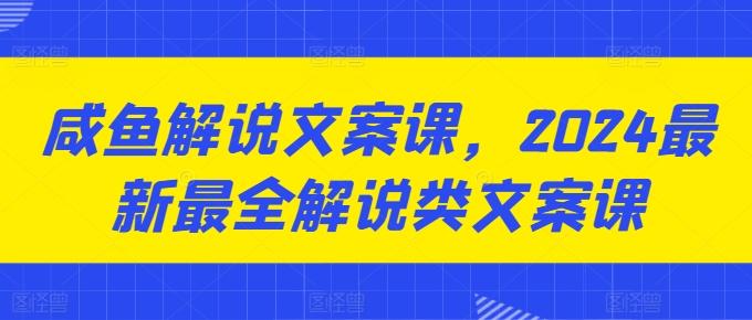 咸鱼解说文案课，2024最新最全解说类文案课-泡泡网赚