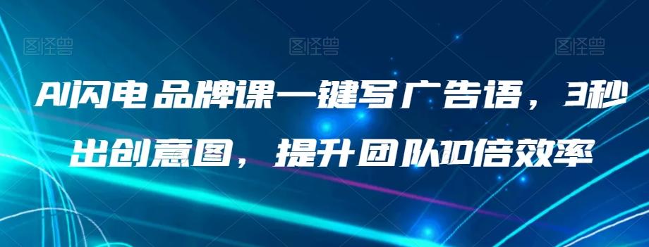 AI闪电品牌课一键写广告语，3秒出创意图，提升团队10倍效率-泡泡网赚