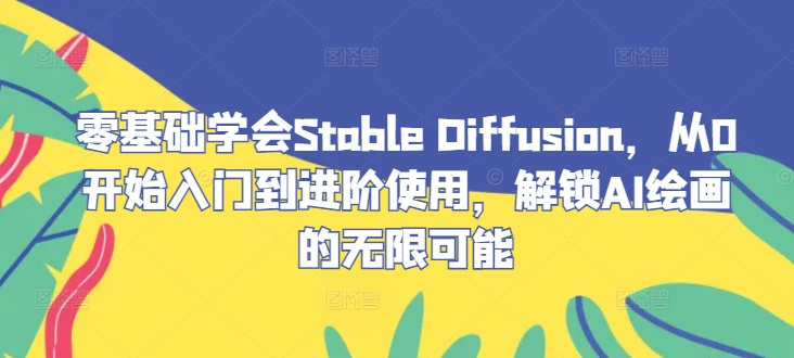 零基础学会Stable Diffusion，从0开始入门到进阶使用，解锁AI绘画的无限可能-泡泡网赚