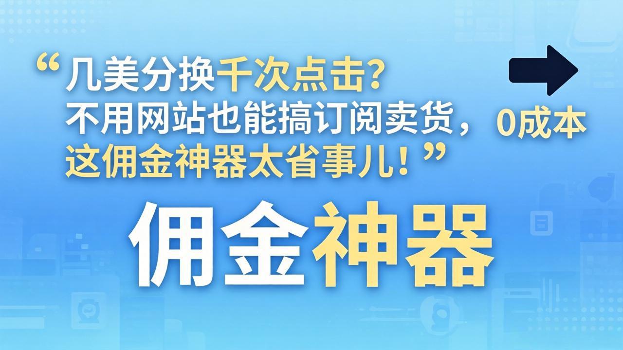 几美分换千次点击？不用网站也能搞订阅卖货，这佣金神器太省事儿！-泡泡网赚