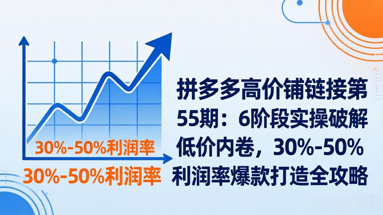 拼多多高价铺链接第55期：6阶段实操破解低价内卷，30%-50%利润率爆款打造全攻略-泡泡网赚