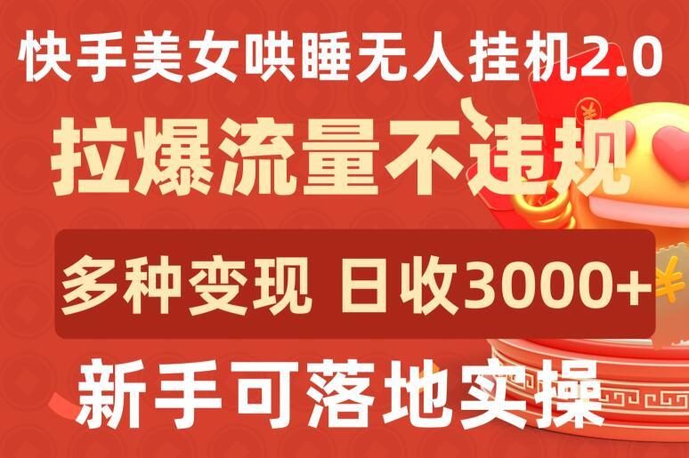 快手美女哄睡无人挂机2.0.拉爆流量不违规，多种变现途径，日收3000+，新手可落地实操【揭秘】-泡泡网赚