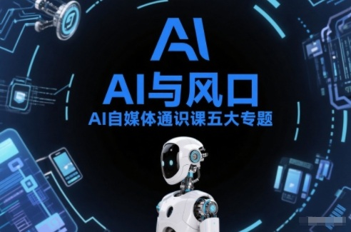 AI自媒体通识课五大专题，AI基础操作篇+AI生活娱乐篇+AI职场提效篇+AI自媒体实操篇+账号创作工具篇-泡泡网赚