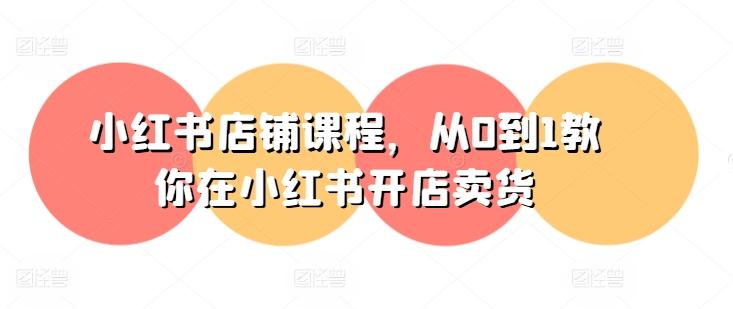 小红书店铺课程，从0到1教你在小红书开店卖货-泡泡网赚