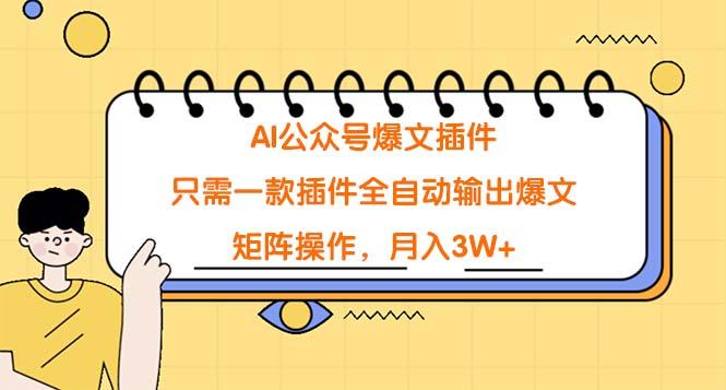 (9248期)AI公众号爆文插件，只需一款插件全自动输出爆文，矩阵操作，月入3W+-泡泡网赚