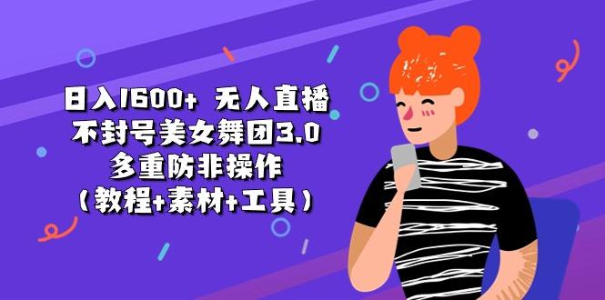 日入1600+ 无人直播不封号美女舞团3.0 多重防非操作(教程+素材+工具-泡泡网赚