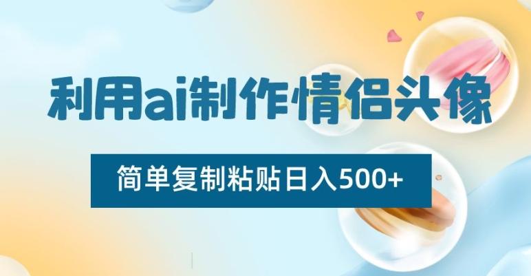 利用ai制作情侣头像，简单复制粘贴日入500+【揭秘】-泡泡网赚
