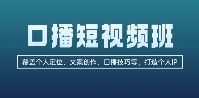 口播短视频班：覆盖个人定位、文案创作、口播技巧等，打造个人IP-泡泡网赚