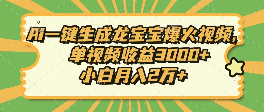 Ai一键生成龙宝宝爆火视频，单视频收益3000+，小白月入2万+-泡泡网赚