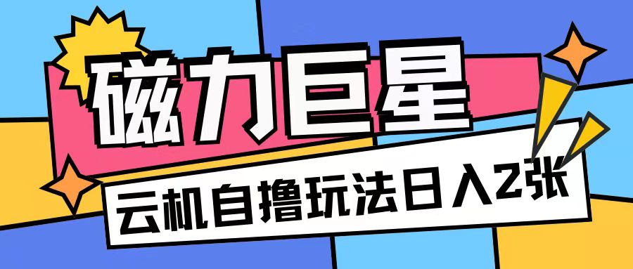 磁力巨星，无脑撸收益玩法无需手机云机操作可矩阵放大单日收入200+【揭秘】-泡泡网赚
