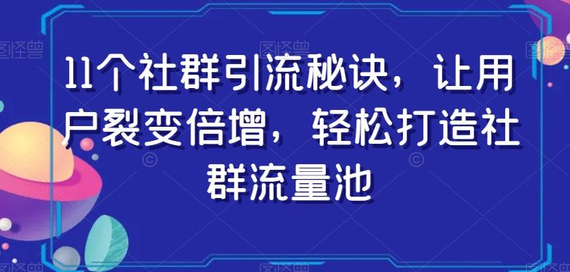 11个社群引流秘诀，让用户裂变倍增，轻松打造社群流量池-泡泡网赚