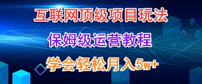 互联网顶级项目玩法，保姆级运营教程，学完轻松月入5万-泡泡网赚